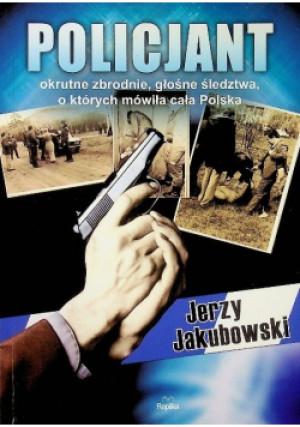 Policjant Okrutne zbrodnie, głośne śledztwa, o których mówiła cała Polsk - Jerzy Jakubowski - książka  wyd. 2014