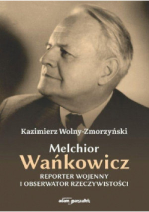 Melchior Wańkowicz - reporter wojenny i obserwator rzeczywistości - Kazimierz Wolny - Zmorzyński - książka  wyd. 2025