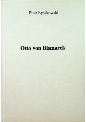 Otto von Bismarck - Piotr Łysakowski - książka  wyd. 1997