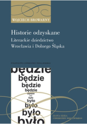Historie odzyskane. Literackie dziedzictwo Wrocławia i Dolnego Śląska - Wojciech Browarny - książka  wyd. 2019