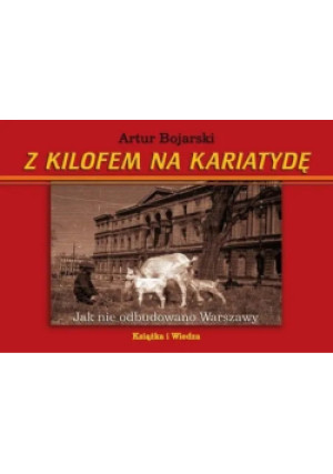 Z kilofem na kariatydę - Artur Bojarski - książka historyczna wyd. 2013