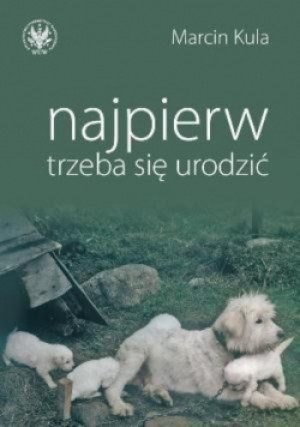 Najpierw trzeba się urodzić - Marcin Kula - książka  wyd. 2011