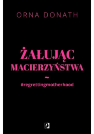 Żałując macierzyństwa - Donath Orna - książka  wyd. 2017
