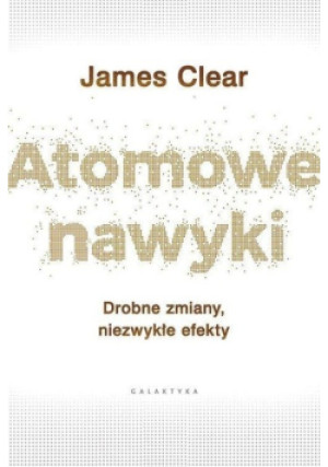 Atomowe nawyki Drobne zmiany niezwykłe efekty - James Clear - książka  wyd. 2019