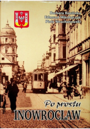 Po prostu Inowrocław - Edmund Mikołajczak, Barbara Kasińska, Piotr Strachanowski - książka historyczna wyd. 2003