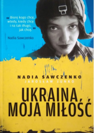 Ukraina moja miłość - Nadia Sawczenko, Jarosław Junko - książka  wyd. 2017
