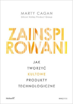 Zainspirowani. Jak tworzyć kultowe produkty technologiczne - Marty Cagan - książka  wyd. 2021