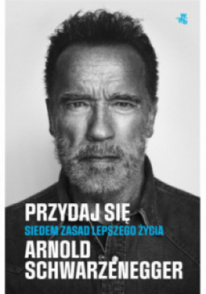 Przydaj się. Siedem zasad lepszego życia - Arnold Schwarzenegger - książka  wyd. 2023