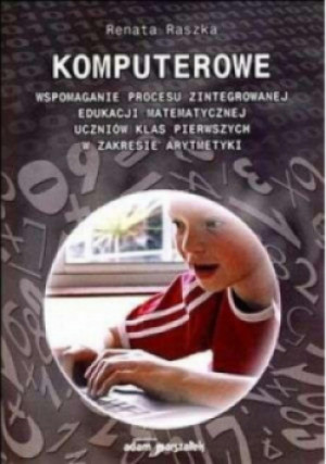 Komputerowe wspomaganie procesu zintegrowanej edukacji matematycznej uczniów  klas pierwszych w zakresie arytmetyki - Renata Raszka - książka  wyd. 2008