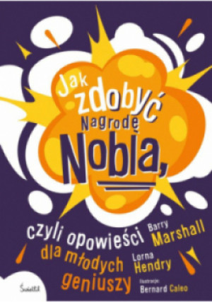 Jak zdobyć Nagrodę Nobla, czyli opowieści dla młodych geniuszy - Barry Marshall, Lorna Hendry - książka  wyd. 2023