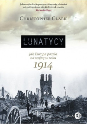 Lunatycy Jak Europa poszła na wojnę w roku 1914 - Christopher Clark - książka historyczna wyd. 2017