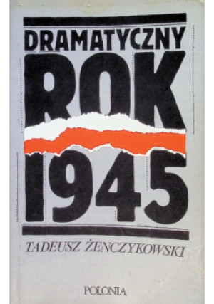 Dramatyczny rok 1945 - Tadeusz Żenczykowski - książka historyczna wyd. 1981