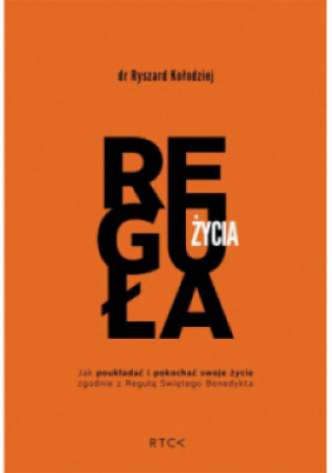 Reguła życia  Jak poukładać i pokochać swoje życie zgodnie z Regułą Świętego Benedykta - Ryszard Kołodziejczyk - książka  wyd. 2023