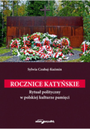 Rocznice katyńskie. Rytuał polityczny w polskiej kulturze pamięci - Sylwia Czubaj-Kuźmin - książka  wyd. 2024