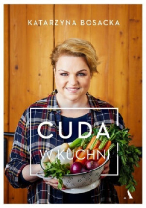 Cuda w kuchni - Katarzyna Bosacka - książka  wyd. 2021