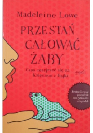 Przestań całować żaby. Czas rozejrzeć się za Księciem z Bajki - Madeleine Lowe - książka  wyd. 2010