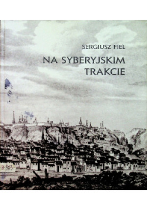 Na Syberyjskim trakcie - Sergiusz Fiel - książka historyczna wyd. 1999