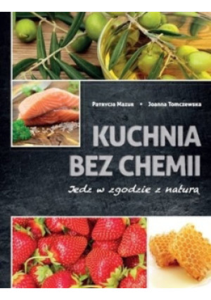 Kuchnia bez chemii jedz w zgodzie z naturą - Joanna Tomaczewska, Patrycja Mazur - książka  wyd. 2016