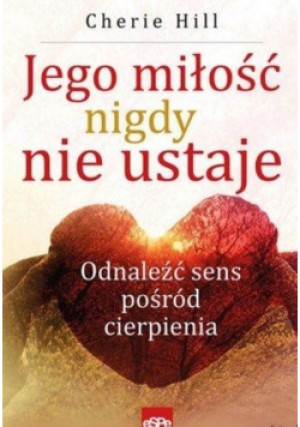 Jego miłość nigdy nie ustaje - Cherie Hill - książka reportaż wyd. 2016