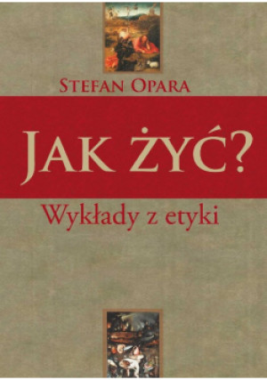 Jak żyć? Wykłady z etyki - Stefan Opara - książka  wyd. 2011