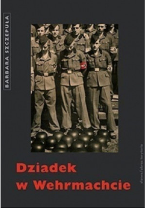 Dziadek w Wehrmachcie - Barbara Szczepuła - książka historyczna wyd. 2007