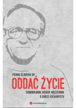 Oddać życie. Dominikanin, biskup i męczennik o darze Eucharystii - Pierre Claverie - książka  wyd. 2018