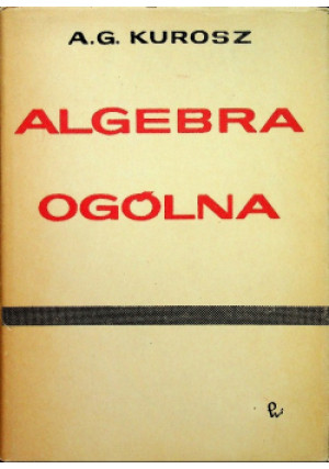 Algebra ogólna - A. G. Kurosz - książka  wyd. 1965