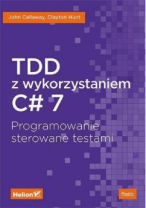 TDD z wykorzystaniem C# 7 - John Callaway, Clayton Hunt - książka  wyd. 2019