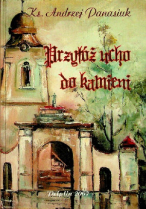 Przyłóż ucho do kamieni - Andrzej Panasiuk - książka historyczna wyd. 2007