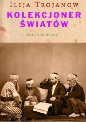 Kolekcjoner światów - Ilija Trojanow - książka historyczna wyd. 2014