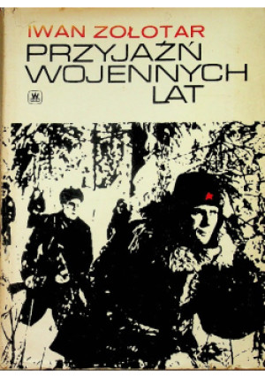Przyjaźń wojennych lat - Iwan Zołotar - książka historyczna wyd. 1974