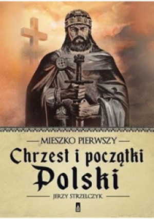 Mieszko Pierwszy Chrzest i początki Polski - Jerzy Strzelczyk - książka historyczna wyd. 2016