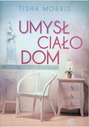 Umysł ciało dom - Tisha Morris - książka  wyd. 2014