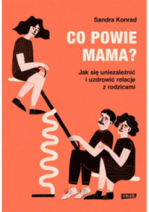 Co powie mama? Jak się uniezależnić i uzdrowić relacje z rodzicami - Sandra Konrad - książka  wyd. 2024