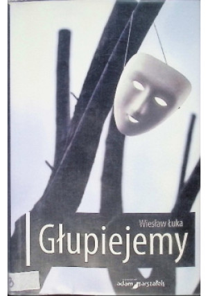 Głupiejemy - Wiesław Łuka - książka  wyd. 2019