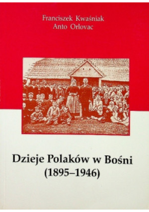 Dzieje Polaków w Bośni - Anto Orlovac, Franciszek Kwaśniak - książka historyczna wyd. 2008
