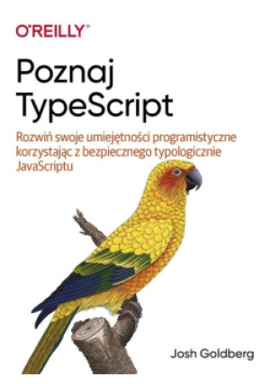 Poznaj TypeScript Rozwiń swoje umiejętności programistyczne korzystając z bezpiecznego typologicznie JavaScriptu - Josh Goldberg - książka  wyd. 2022