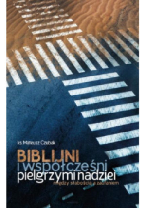 Biblijni i współcześni pielgrzymi nadziei. Między słabością a zaufaniem - Mateusz Czubak - książka  wyd. 2024