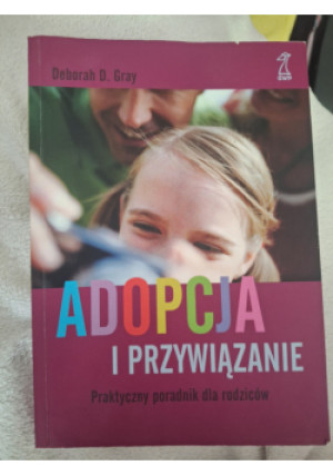 Adopcja i przywiązanie praktyczny poradnik dla rodziców - Deborah D. Grey - książka  wyd. 2024