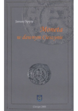 Moneta w dawnym Cieszynie - Janusz Spyra - książka historyczna wyd. 2005