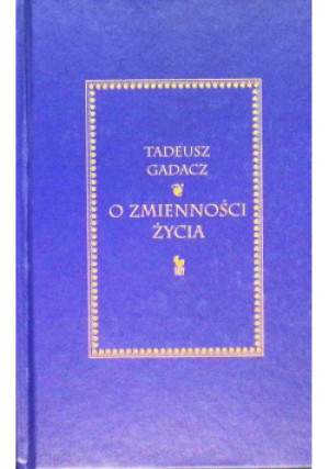 O zmienności życia - Tadeusz Gadacz - książka  wyd. 2013