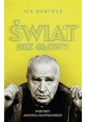 Świat bez głowy portret Janusza Głowackiego - Iza Bartosz - książka historyczna wyd. 2018