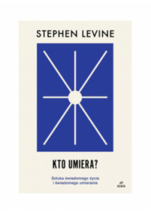 Kto umiera? Sztuka świadomego życia i umierania - Stephen Levine - książka wyd. 2024