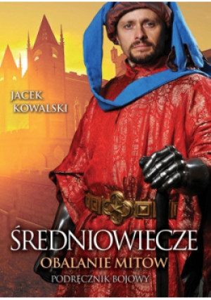 Średniowiecze. Obalanie mitów - Jacek Kowalski - książka historyczna wyd. 2019