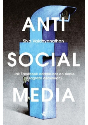 Antisocial Media - Siva Vaidhyanathan - książka  wyd. 2018