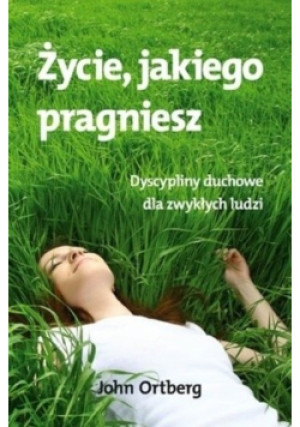 Życie jakiego pragniesz - John Ortberg - książka  wyd. 2009
