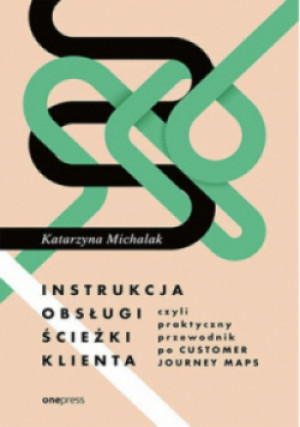 Instrukcja obsługi ścieżki klienta czyli praktyczny przewodnik po Customer Journey Maps - Katarzyna Michalak - książka  wyd. 2024