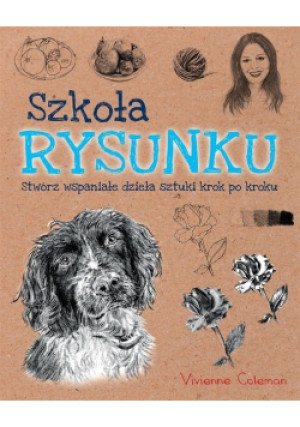 Szkoła rysunku Stwórz wspaniałe dzieła sztuki krok po kroku - Coleman Vivienne - książka  wyd. 2017