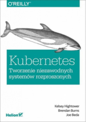 Kubernetes. Tworzenie niezawodnych systemów rozproszonych - Brendan Burns, Joe Beda, Kelsey Hightower - książka  wyd. 2019