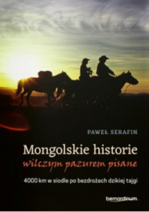 Mongolskie historie wilczym pazurem pisane 4000 km w siodle po bezdrożach dzikiej tajgi - Paweł Serafin - książka  wyd. 2018